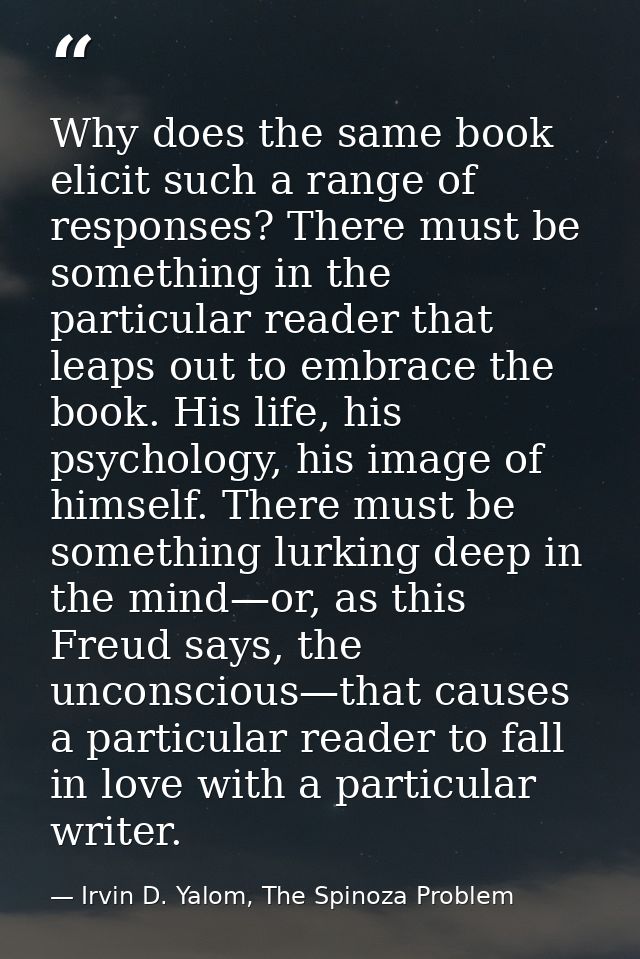 Why does the same book elicit such a range of responses? There must be something in the particular reader that leaps out — Irvin D. Yalom, The Spinoza Problem