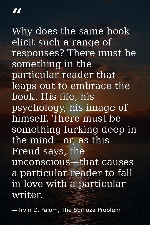 Why does the same book elicit such a range of responses? There must be something in the particular reader that leaps out — Irvin D. Yalom, The Spinoza Problem