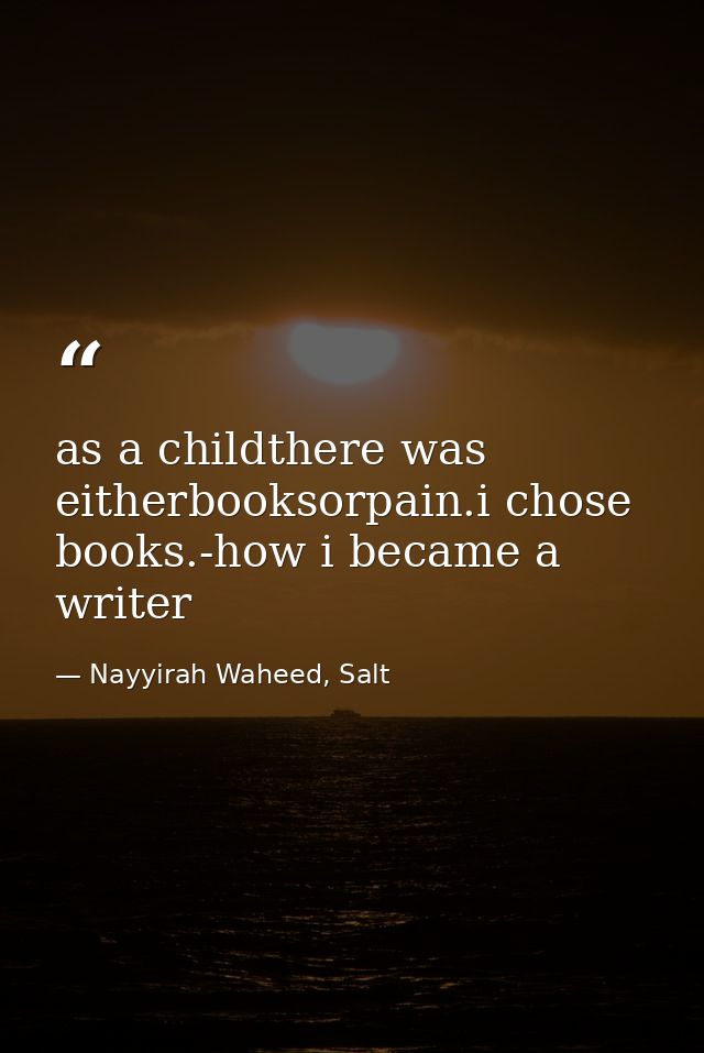 as a childthere was eitherbooksorpain.i chose books.-how i became a writer — Nayyirah Waheed, Salt