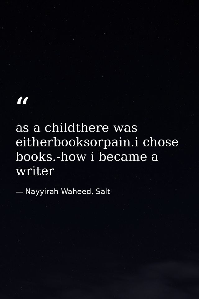 as a childthere was eitherbooksorpain.i chose books.-how i became a writer — Nayyirah Waheed, Salt
