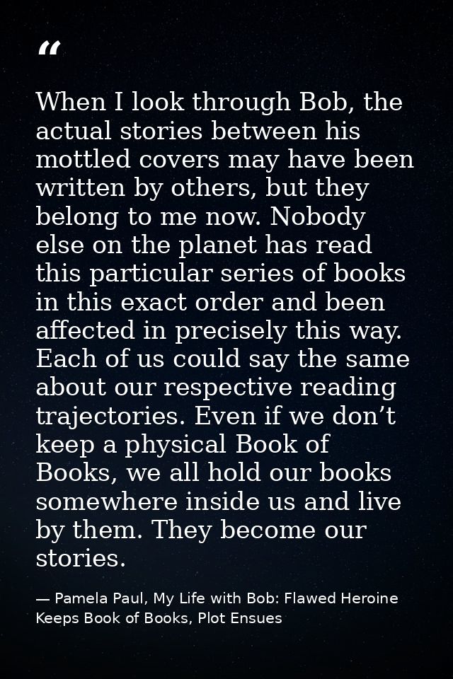 When I look through Bob, the actual stories between his mottled covers may have been written by others, but they belong  — Pamela Paul, My Life with Bob: Flawed Heroine Keeps Book of Books, Plot Ensues