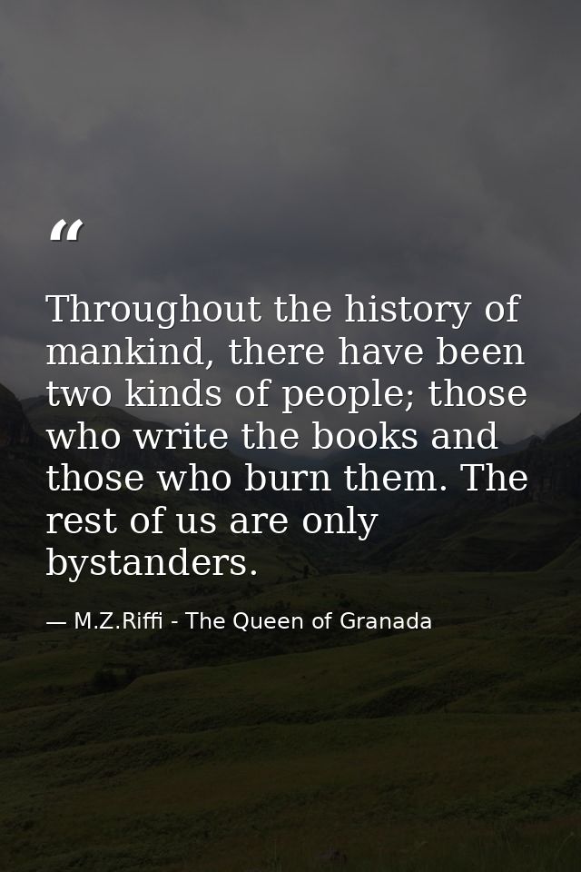Throughout the history of mankind, there have been two kinds of people; those who write the books and those who burn the — M.Z.Riffi - The Queen of Granada