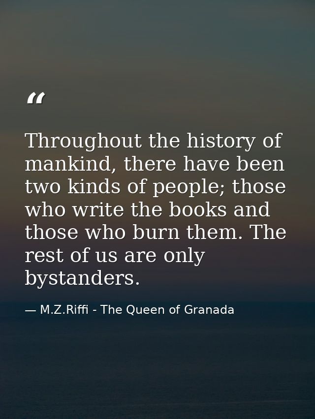 Throughout the history of mankind, there have been two kinds of people; those who write the books and those who burn the — M.Z.Riffi - The Queen of Granada