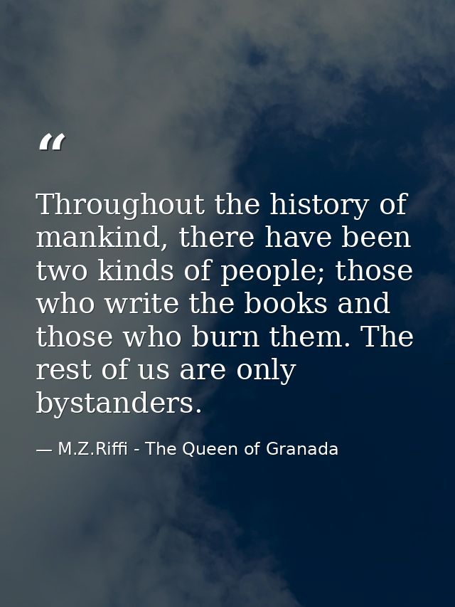 Throughout the history of mankind, there have been two kinds of people; those who write the books and those who burn the — M.Z.Riffi - The Queen of Granada