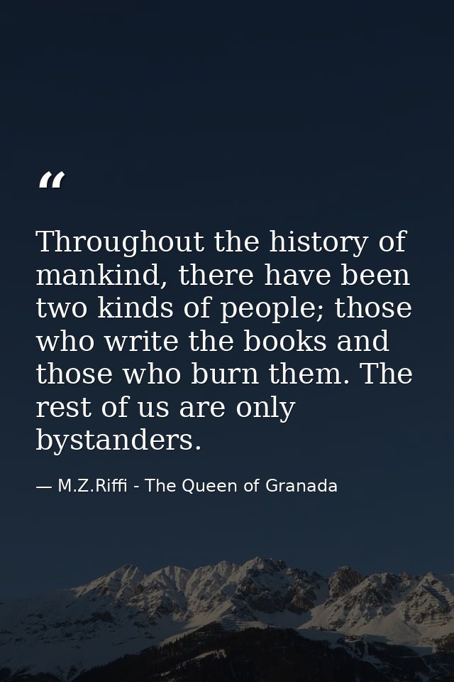 Throughout the history of mankind, there have been two kinds of people; those who write the books and those who burn the — M.Z.Riffi - The Queen of Granada
