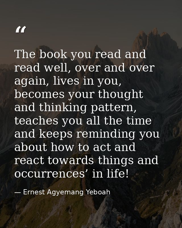 The book you read and read well, over and over again, lives in you, becomes your thought and thinking pattern, teaches y — Ernest Agyemang Yeboah