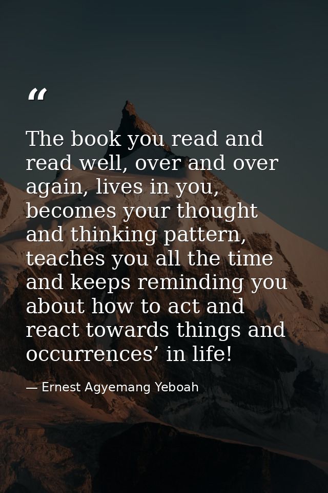 The book you read and read well, over and over again, lives in you, becomes your thought and thinking pattern, teaches y — Ernest Agyemang Yeboah