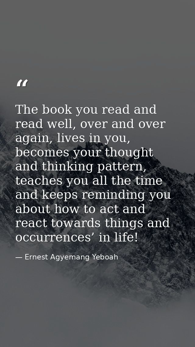 The book you read and read well, over and over again, lives in you, becomes your thought and thinking pattern, teaches y — Ernest Agyemang Yeboah
