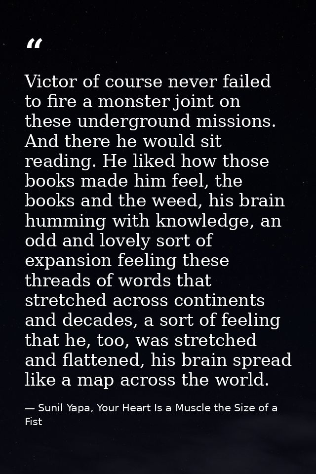 Victor of course never failed to fire a monster joint on these underground missions. And there he would sit reading. He  — Sunil Yapa, Your Heart Is a Muscle the Size of a Fist