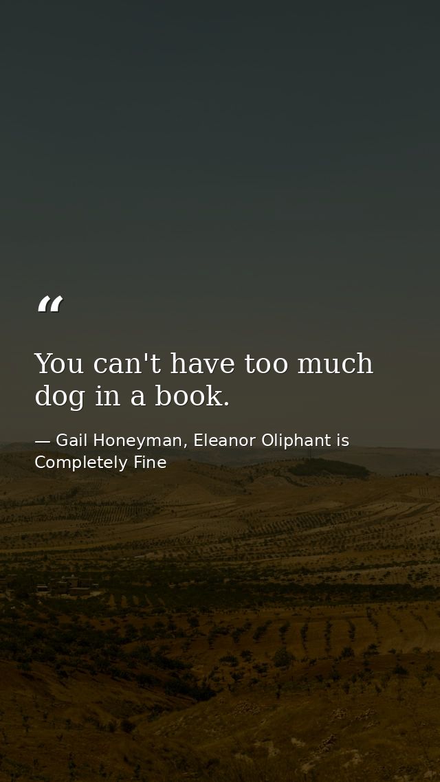 You can't have too much dog in a book. — Gail Honeyman, Eleanor Oliphant is Completely Fine