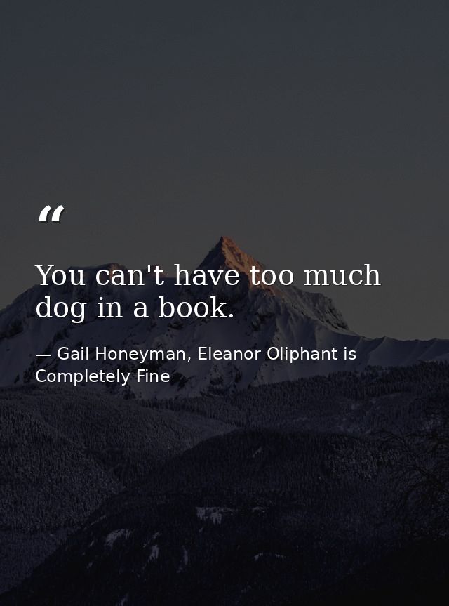 You can't have too much dog in a book. — Gail Honeyman, Eleanor Oliphant is Completely Fine