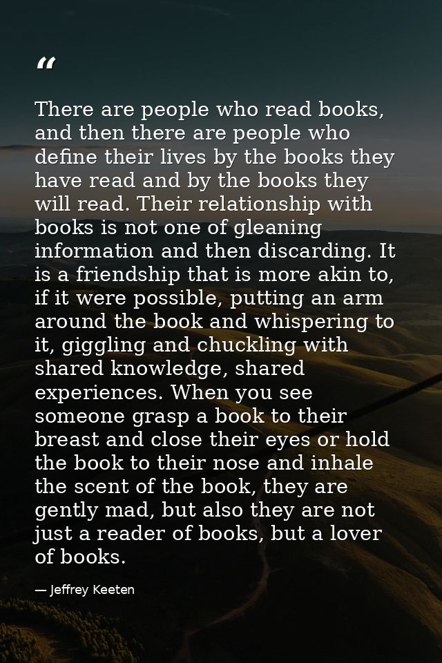 There are people who read books, and then there are people who define their lives by the books they have read and by the — Jeffrey Keeten