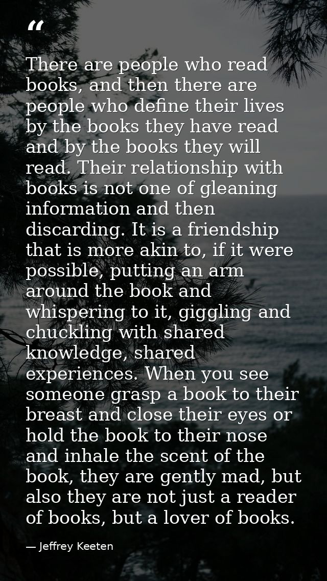There are people who read books, and then there are people who define their lives by the books they have read and by the — Jeffrey Keeten