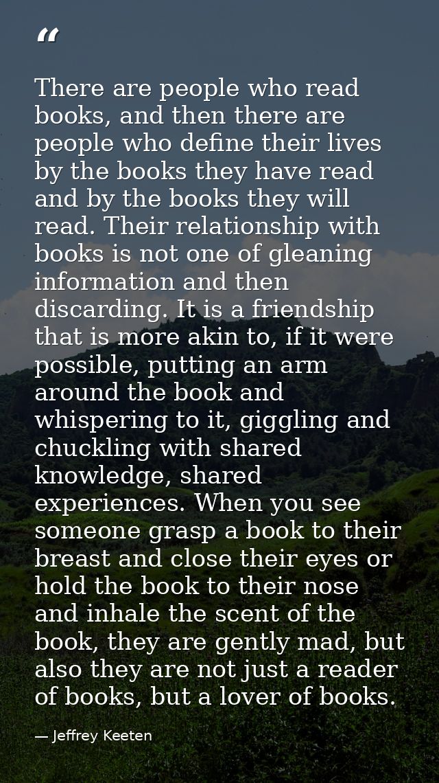 There are people who read books, and then there are people who define their lives by the books they have read and by the — Jeffrey Keeten