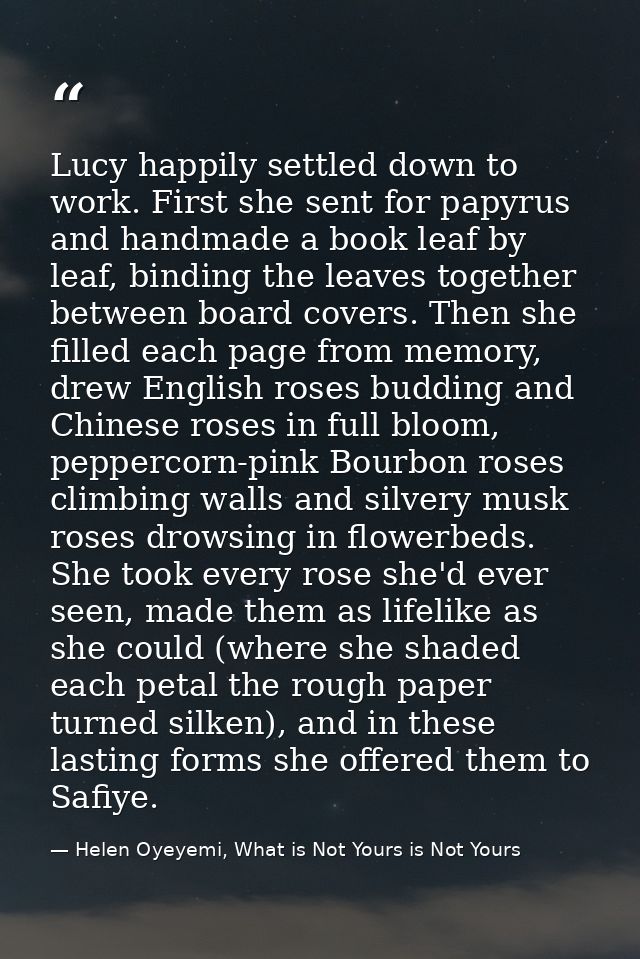 Lucy happily settled down to work. First she sent for papyrus and handmade a book leaf by leaf, binding the leaves toget — Helen Oyeyemi, What is Not Yours is Not Yours
