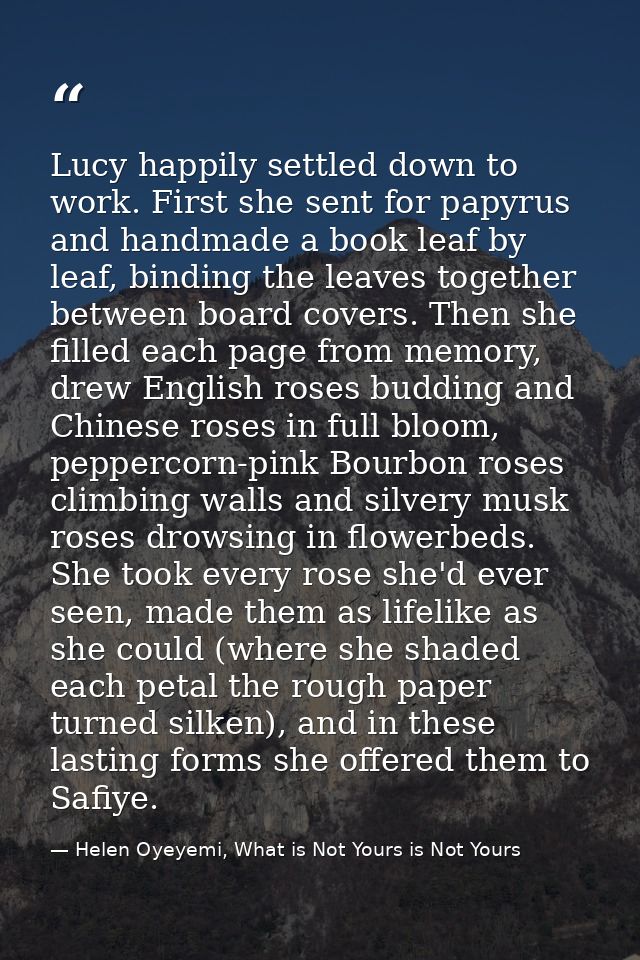 Lucy happily settled down to work. First she sent for papyrus and handmade a book leaf by leaf, binding the leaves toget — Helen Oyeyemi, What is Not Yours is Not Yours