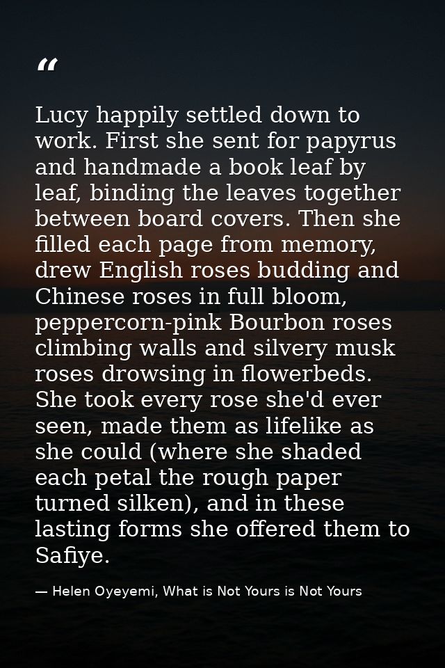 Lucy happily settled down to work. First she sent for papyrus and handmade a book leaf by leaf, binding the leaves toget — Helen Oyeyemi, What is Not Yours is Not Yours