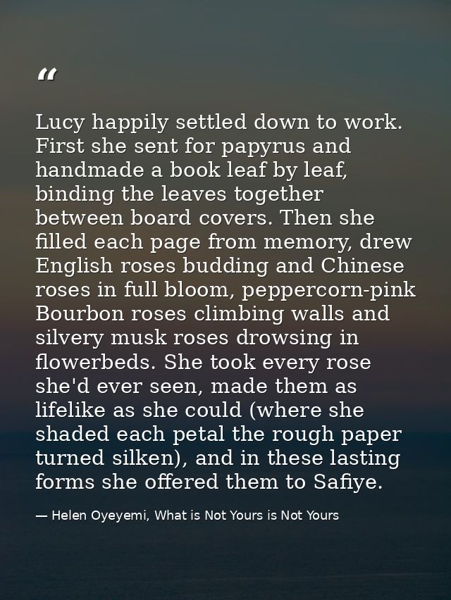 Lucy happily settled down to work. First she sent for papyrus and handmade a book leaf by leaf, binding the leaves toget — Helen Oyeyemi, What is Not Yours is Not Yours