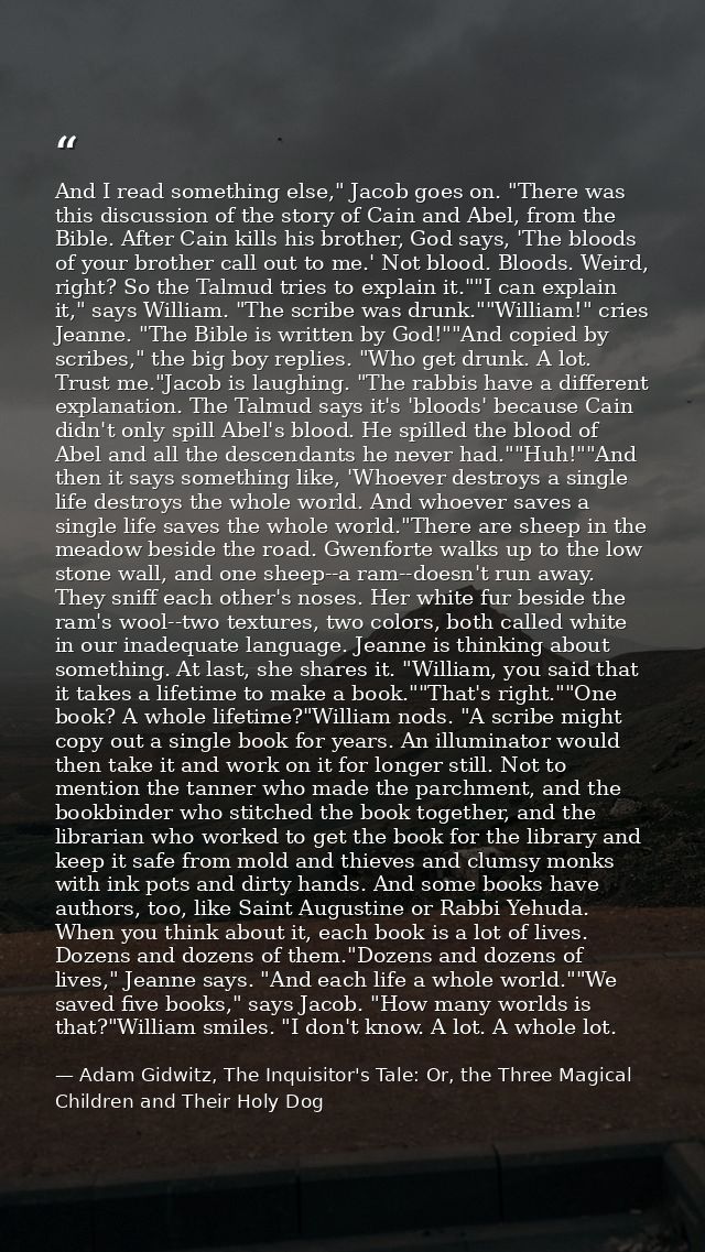 And I read something else," Jacob goes on. "There was this discussion of the story of Cain and Abel, from the Bible. Aft — Adam Gidwitz, The Inquisitor's Tale: Or, the Three Magical Children and Their Holy Dog