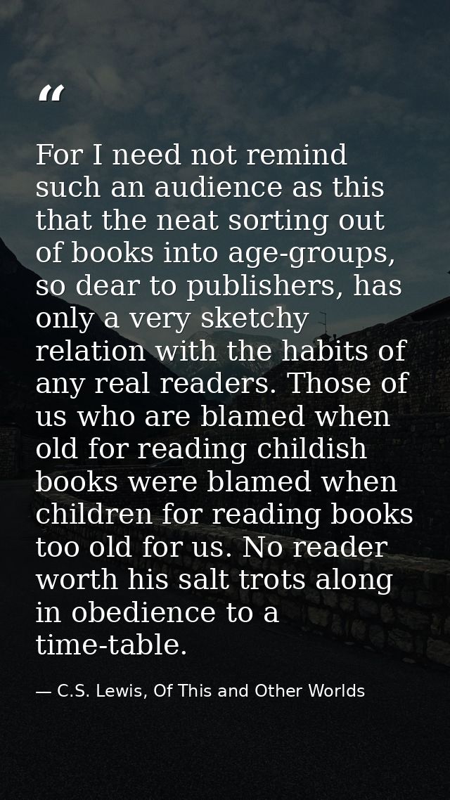 For I need not remind such an audience as this that the neat sorting out of books into age-groups, so dear to publishers — C.S. Lewis, Of This and Other Worlds