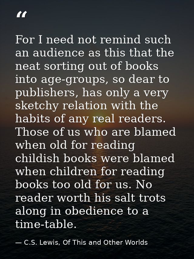For I need not remind such an audience as this that the neat sorting out of books into age-groups, so dear to publishers — C.S. Lewis, Of This and Other Worlds