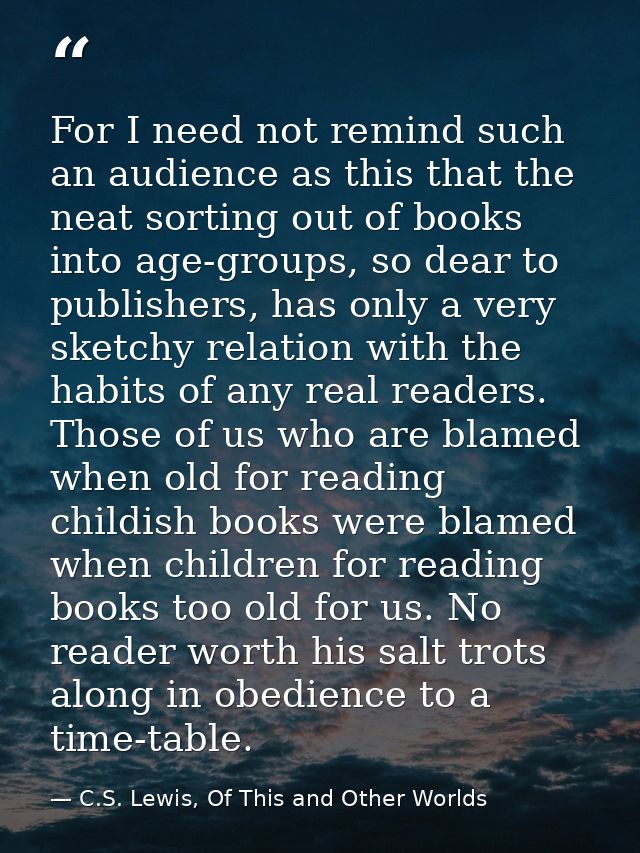 For I need not remind such an audience as this that the neat sorting out of books into age-groups, so dear to publishers — C.S. Lewis, Of This and Other Worlds