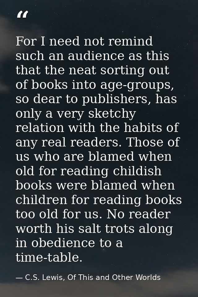 For I need not remind such an audience as this that the neat sorting out of books into age-groups, so dear to publishers — C.S. Lewis, Of This and Other Worlds