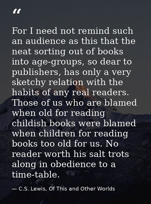 For I need not remind such an audience as this that the neat sorting out of books into age-groups, so dear to publishers — C.S. Lewis, Of This and Other Worlds