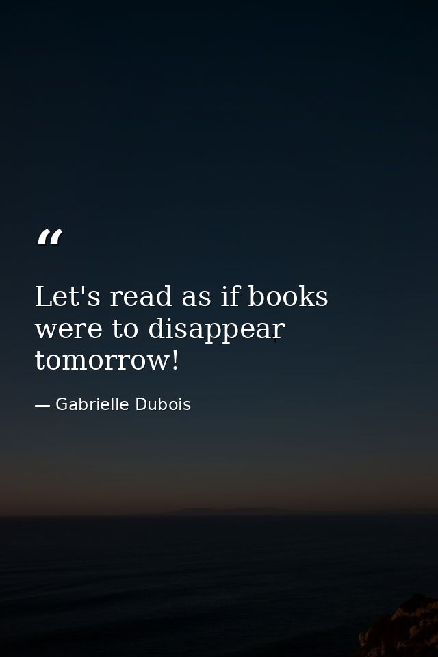 Let's read as if books were to disappear tomorrow! — Gabrielle Dubois