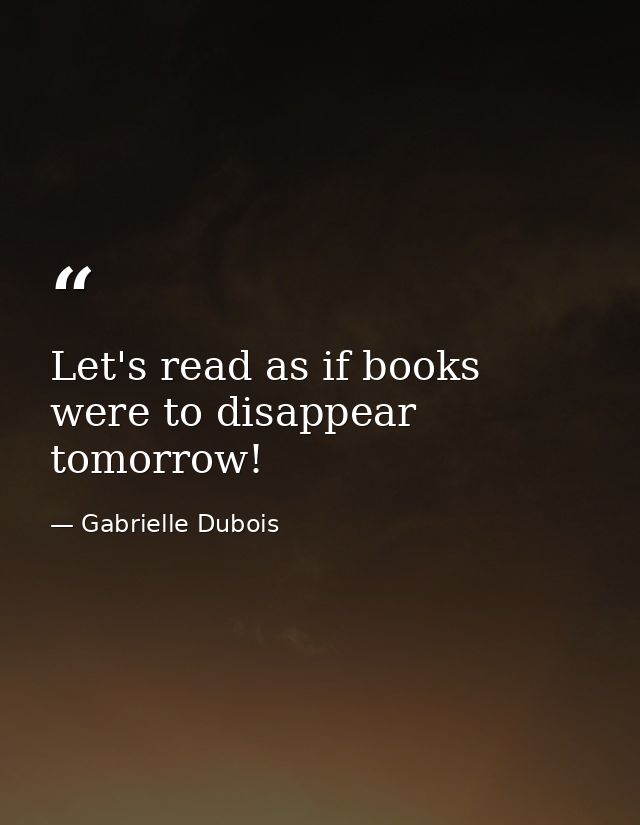 Let's read as if books were to disappear tomorrow! — Gabrielle Dubois