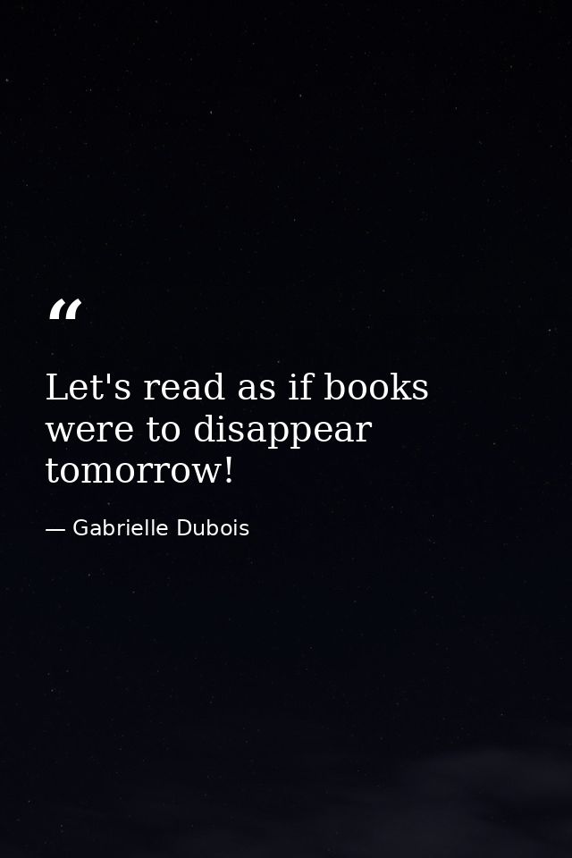 Let's read as if books were to disappear tomorrow! — Gabrielle Dubois