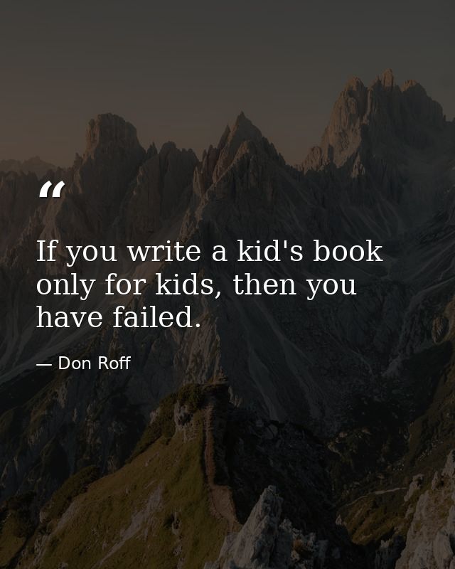 If you write a kid's book only for kids, then you have failed. — Don Roff