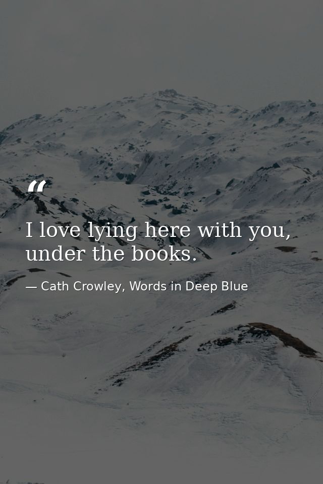 I love lying here with you, under the books. — Cath Crowley, Words in Deep Blue