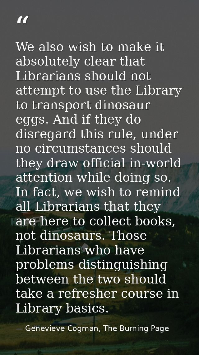 We also wish to make it absolutely clear that Librarians should not attempt to use the Library to transport dinosaur egg — Genevieve Cogman, The Burning Page