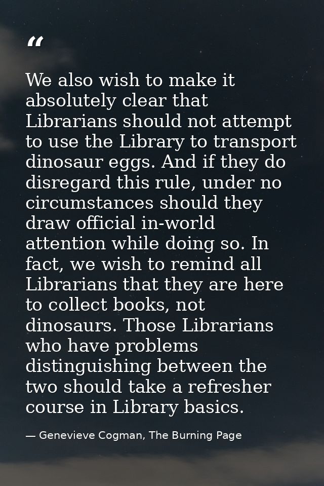 We also wish to make it absolutely clear that Librarians should not attempt to use the Library to transport dinosaur egg — Genevieve Cogman, The Burning Page