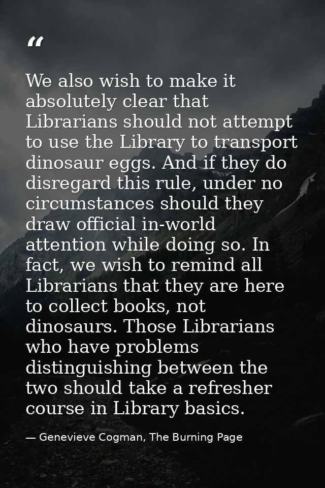 We also wish to make it absolutely clear that Librarians should not attempt to use the Library to transport dinosaur egg — Genevieve Cogman, The Burning Page