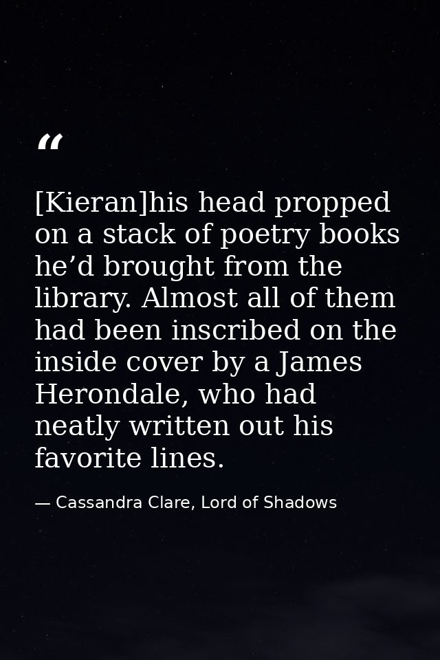 [Kieran]his head propped on a stack of poetry books he’d brought from the library. Almost all of them had been inscribed — Cassandra Clare, Lord of Shadows