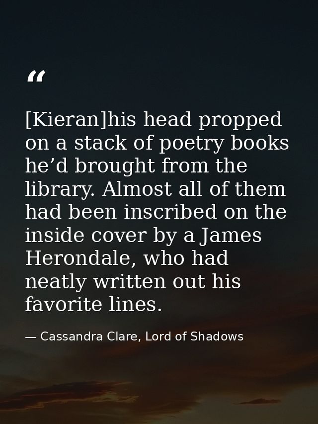 [Kieran]his head propped on a stack of poetry books he’d brought from the library. Almost all of them had been inscribed — Cassandra Clare, Lord of Shadows