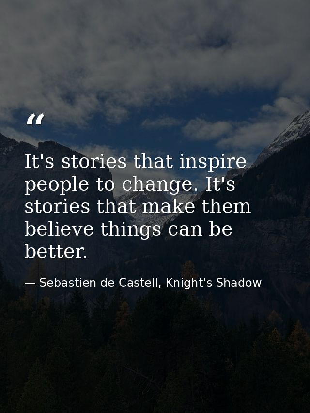 It's stories that inspire people to change. It's stories that make them believe things can be better. — Sebastien de Castell, Knight's Shadow