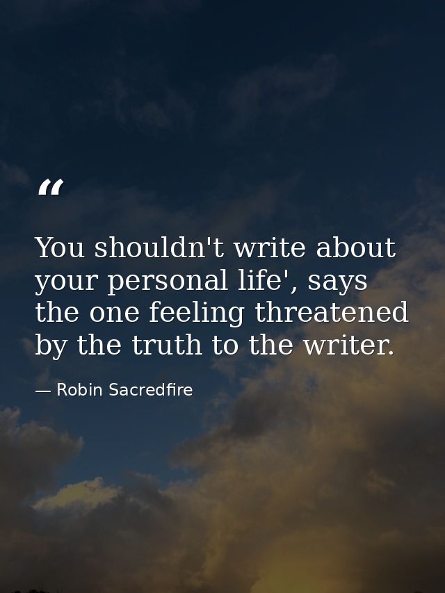 You shouldn't write about your personal life', says the one feeling threatened by the truth to the writer. — Robin Sacredfire