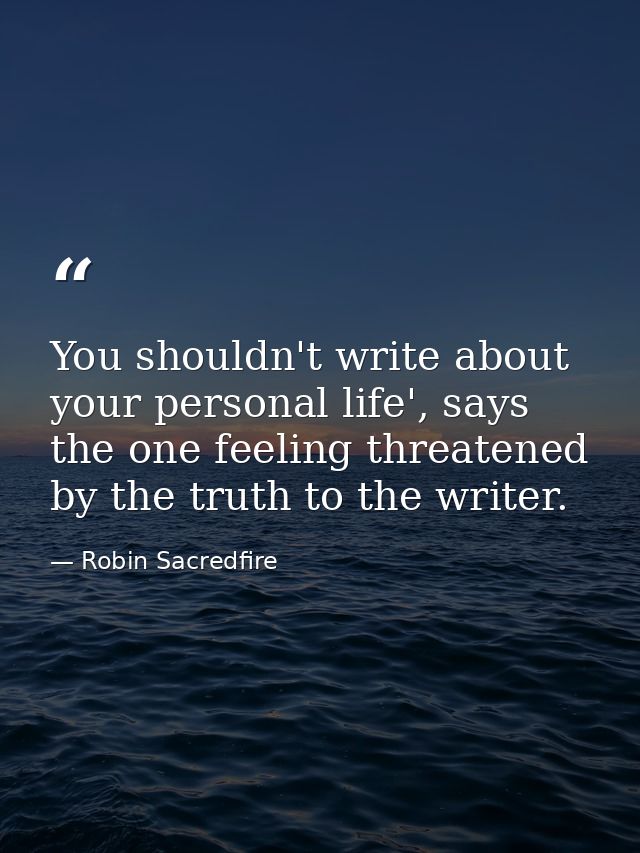 You shouldn't write about your personal life', says the one feeling threatened by the truth to the writer. — Robin Sacredfire