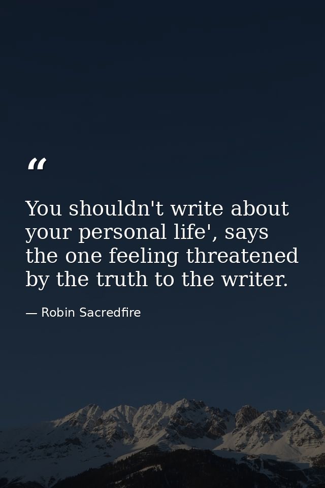 You shouldn't write about your personal life', says the one feeling threatened by the truth to the writer. — Robin Sacredfire