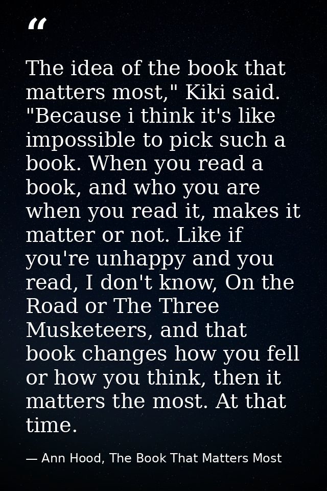 The idea of the book that matters most," Kiki said. "Because i think it's like impossible to pick such a book. When you  — Ann Hood, The Book That Matters Most