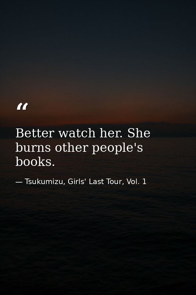 Better watch her. She burns other people's books. — Tsukumizu, Girls' Last Tour, Vol. 1