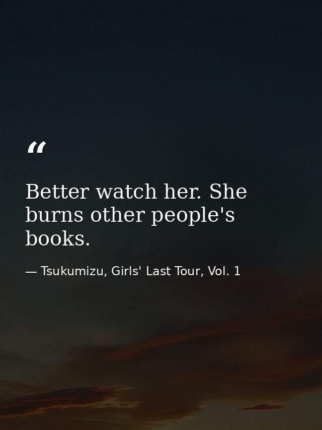 Better watch her. She burns other people's books. — Tsukumizu, Girls' Last Tour, Vol. 1