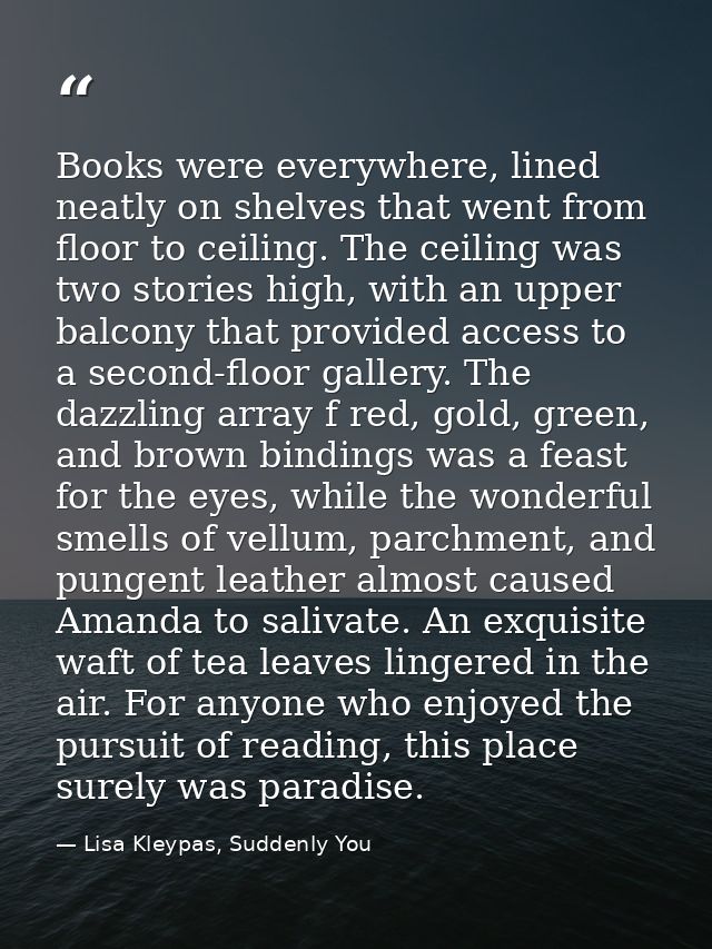 Books were everywhere, lined neatly on shelves that went from floor to ceiling. The ceiling was two stories high, with a — Lisa Kleypas, Suddenly You