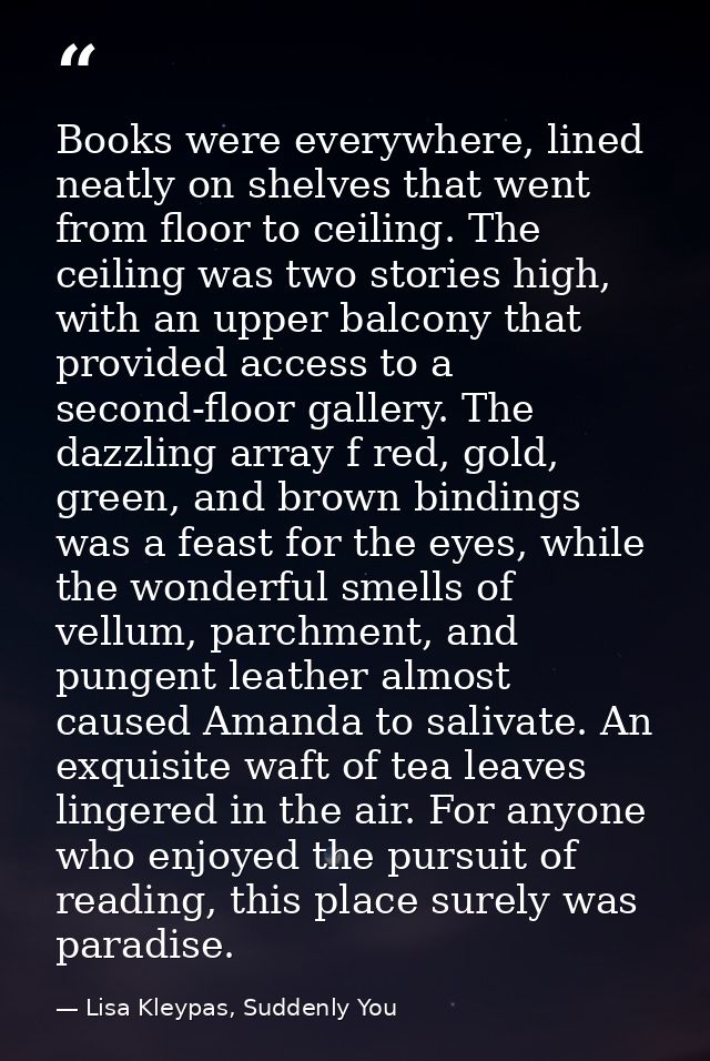 Books were everywhere, lined neatly on shelves that went from floor to ceiling. The ceiling was two stories high, with a — Lisa Kleypas, Suddenly You