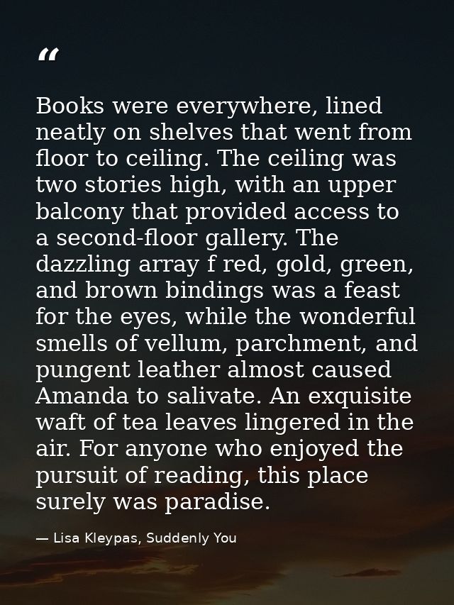 Books were everywhere, lined neatly on shelves that went from floor to ceiling. The ceiling was two stories high, with a — Lisa Kleypas, Suddenly You