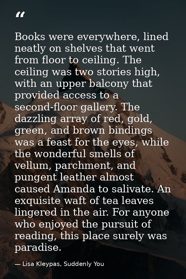 Books were everywhere, lined neatly on shelves that went from floor to ceiling. The ceiling was two stories high, with a — Lisa Kleypas, Suddenly You