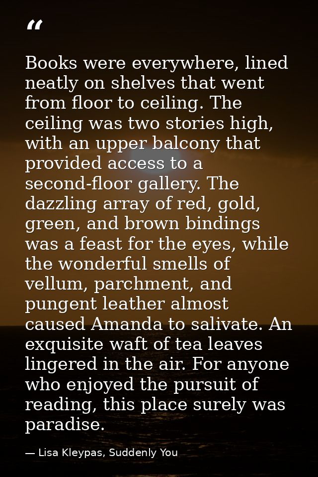 Books were everywhere, lined neatly on shelves that went from floor to ceiling. The ceiling was two stories high, with a — Lisa Kleypas, Suddenly You